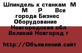 Шпиндель к станкам 6М12, 6М82, 6Р11. - Все города Бизнес » Оборудование   . Новгородская обл.,Великий Новгород г.